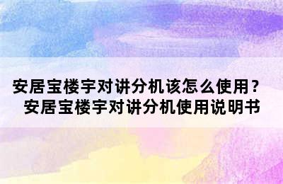 安居宝楼宇对讲分机该怎么使用？ 安居宝楼宇对讲分机使用说明书